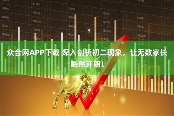 众合网APP下载 深入剖析初二现象，让无数家长豁然开朗！