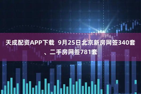 天成配资APP下载  9月25日北京新房网签340套、二手房网签781套
