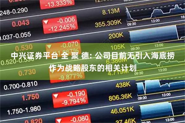 中兴证券平台 全 聚 德: 公司目前无引入海底捞作为战略股东的相关计划