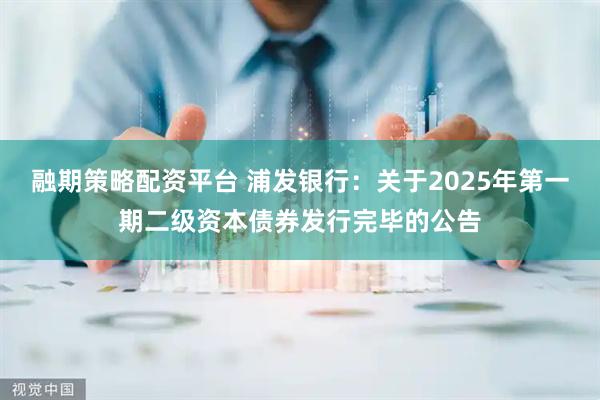 融期策略配资平台 浦发银行：关于2025年第一期二级资本债券发行完毕的公告