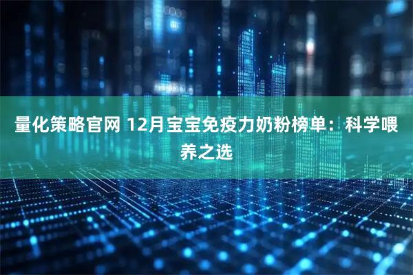 量化策略官网 12月宝宝免疫力奶粉榜单：科学喂养之选
