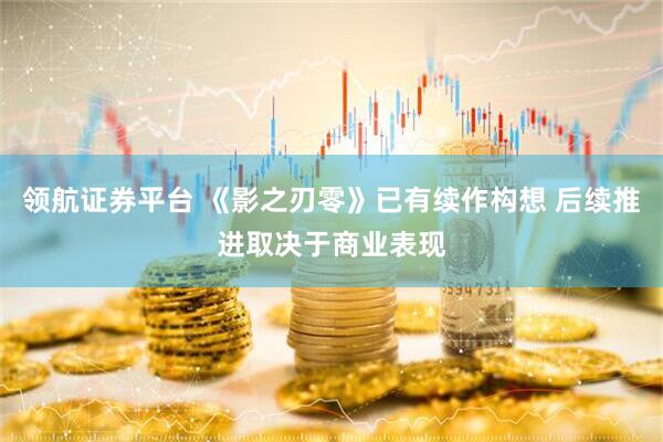 领航证券平台 《影之刃零》已有续作构想 后续推进取决于商业表现